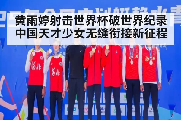 黄雨婷射击世界杯破世界纪录 中国天才少女无缝衔接新征程