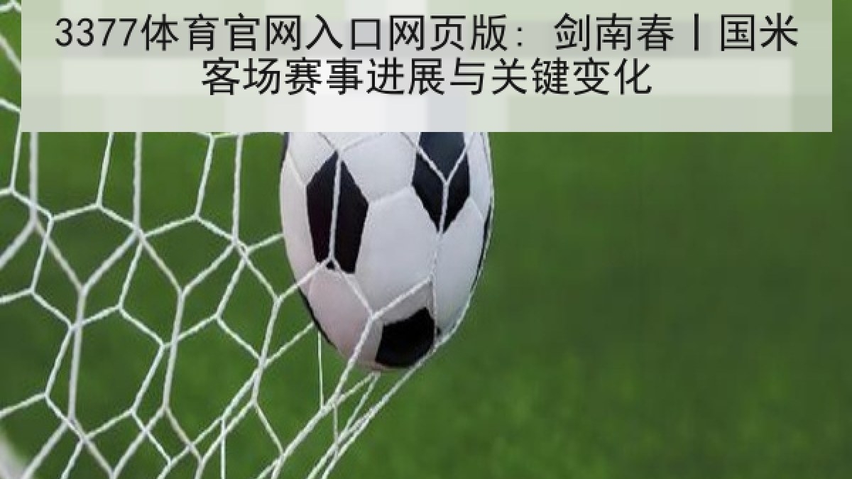3377体育官网入口网页版: 剑南春丨国米客场赛事进展与关键变化 3377体育官网入口网页版: 剑南春丨国米客场赛事进展与关键变化