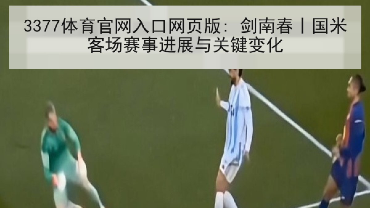 3377体育官网入口网页版: 剑南春丨国米客场赛事进展与关键变化