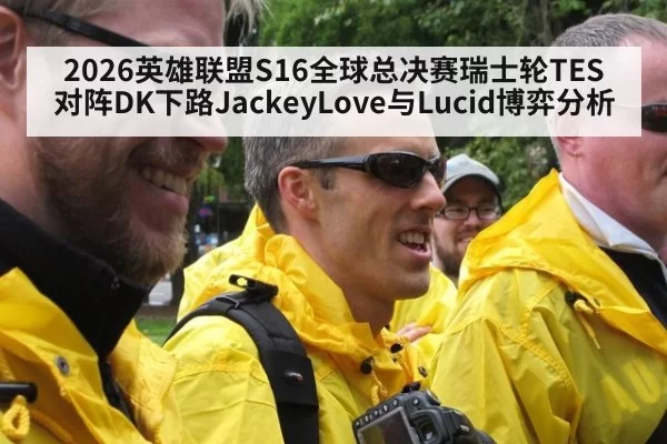 2026英雄联盟S16全球总决赛瑞士轮TES对阵DK下路JackeyLove与Lucid博弈分析